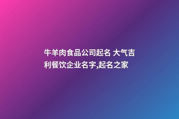 牛羊肉食品公司起名 大气吉利餐饮企业名字,起名之家-第1张-公司起名-玄机派